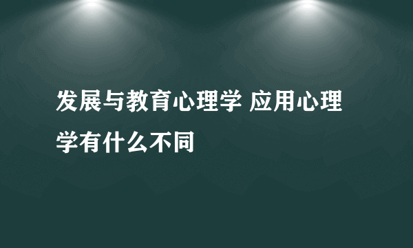 发展与教育心理学 应用心理学有什么不同