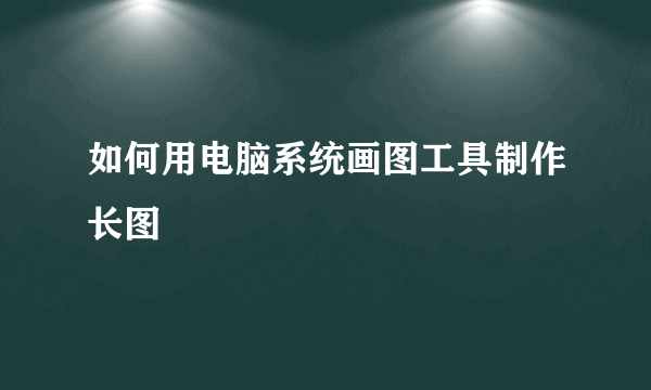 如何用电脑系统画图工具制作长图