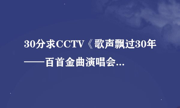 30分求CCTV《歌声飘过30年——百首金曲演唱会》的全部曲目单