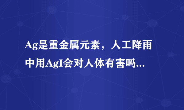 Ag是重金属元素，人工降雨中用AgI会对人体有害吗？为什么要用含Ag的来