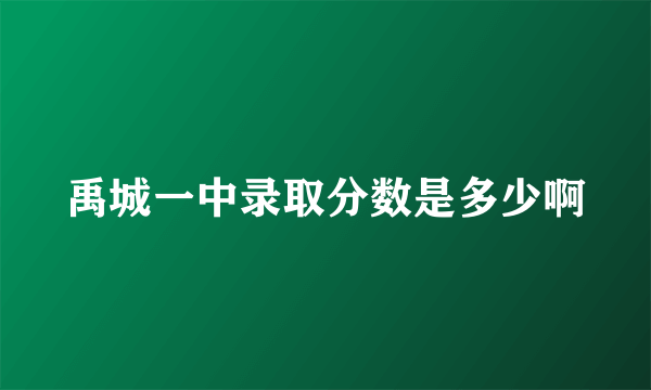 禹城一中录取分数是多少啊