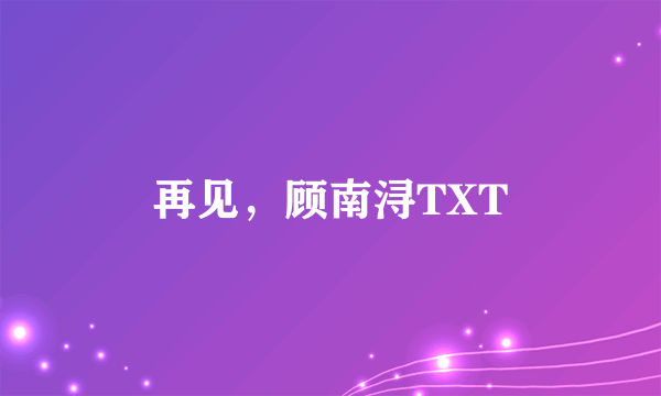 再见，顾南浔TXT