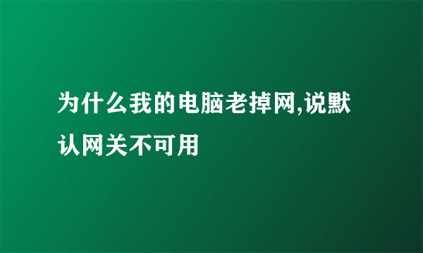 为什么我的电脑老掉网,说默认网关不可用