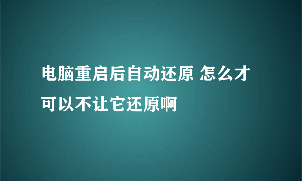 电脑重启后自动还原 怎么才可以不让它还原啊