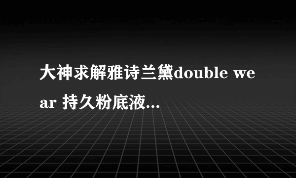 大神求解雅诗兰黛double wear 持久粉底液选择什么色号