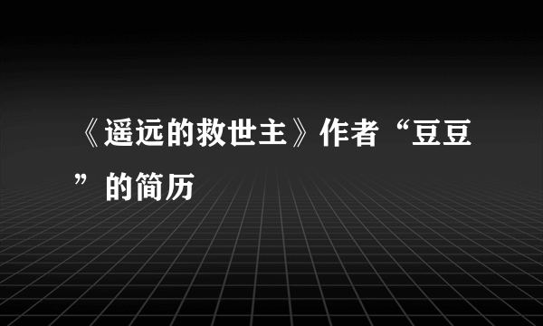 《遥远的救世主》作者“豆豆”的简历