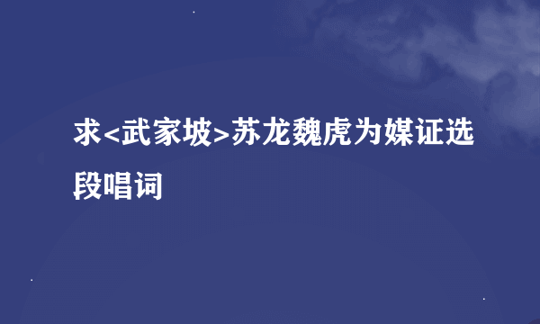 求<武家坡>苏龙魏虎为媒证选段唱词