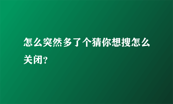 怎么突然多了个猜你想搜怎么关闭？