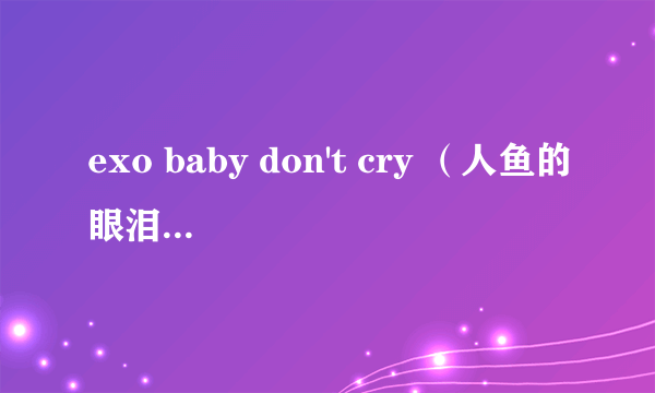 exo baby don't cry （人鱼的眼泪）中文歌词分配