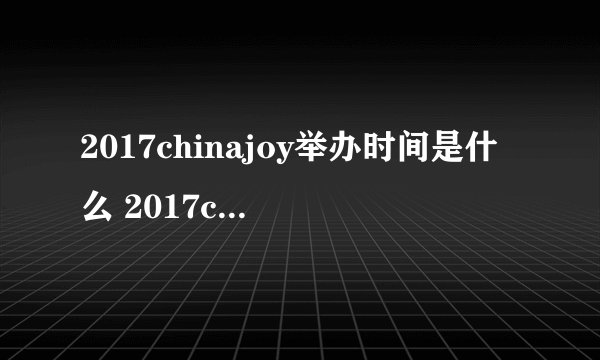 2017chinajoy举办时间是什么 2017chinajoy举办时间地点介绍