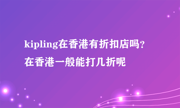 kipling在香港有折扣店吗？在香港一般能打几折呢