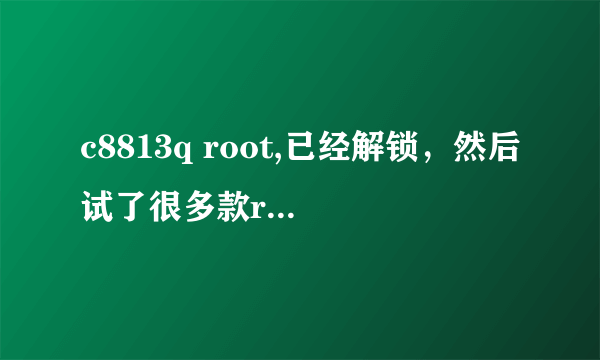 c8813q root,已经解锁，然后试了很多款root工具都不行，有没有谁有成功root过的