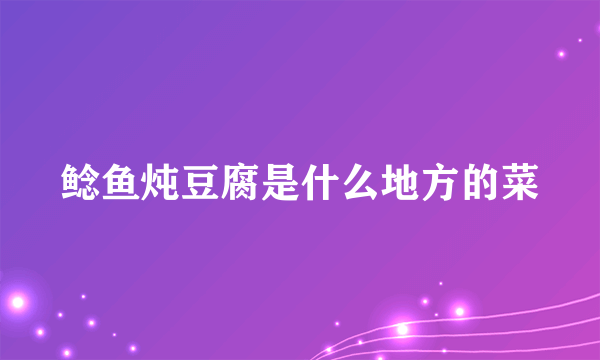 鲶鱼炖豆腐是什么地方的菜