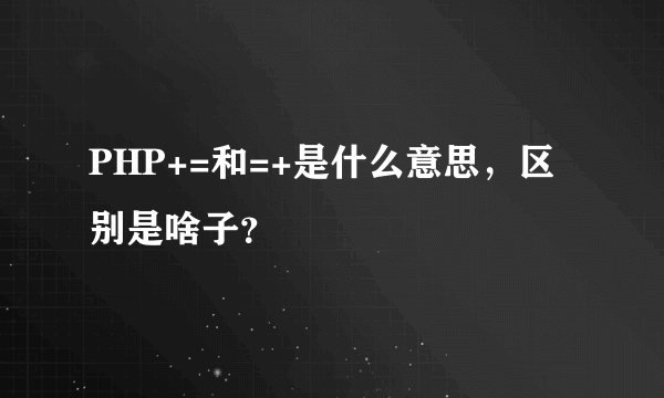 PHP+=和=+是什么意思，区别是啥子？