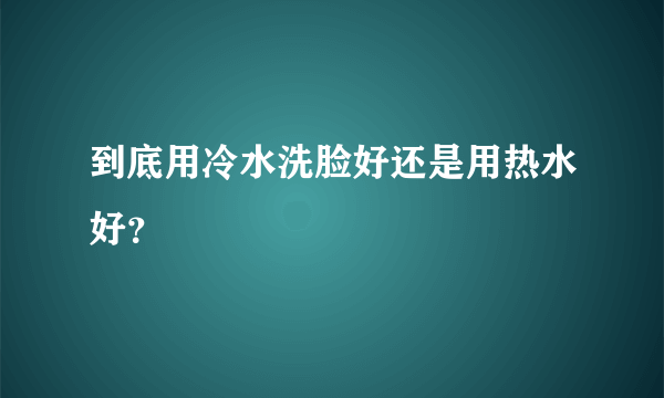 到底用冷水洗脸好还是用热水好？