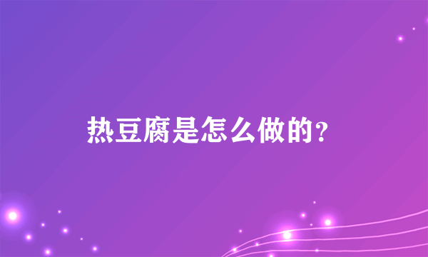 热豆腐是怎么做的？