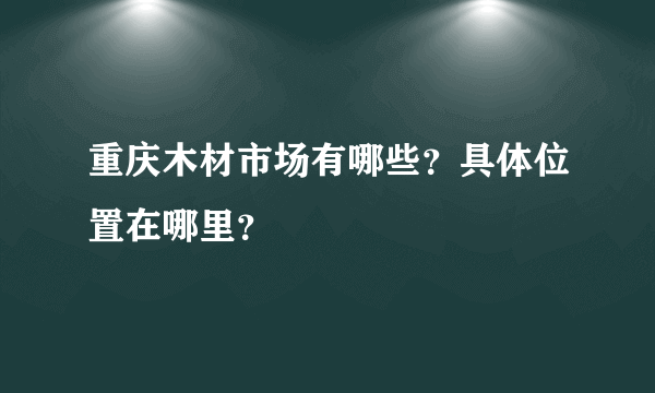 重庆木材市场有哪些？具体位置在哪里？