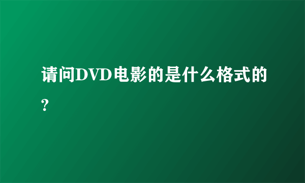 请问DVD电影的是什么格式的?