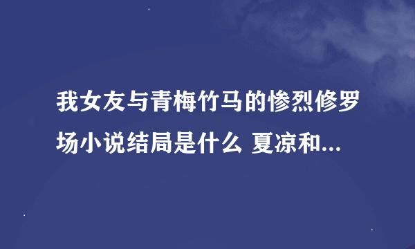 我女友与青梅竹马的惨烈修罗场小说结局是什么 夏凉和锐太在一起了吗