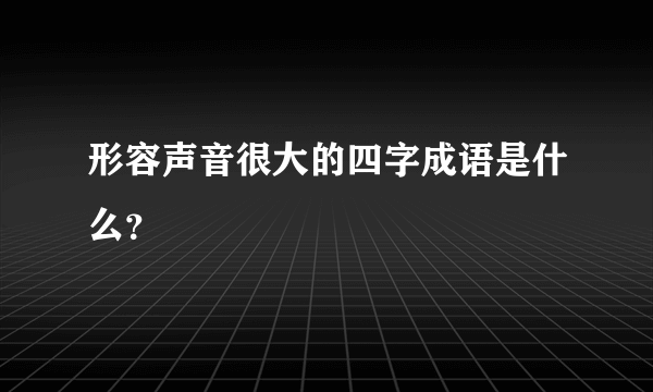 形容声音很大的四字成语是什么？