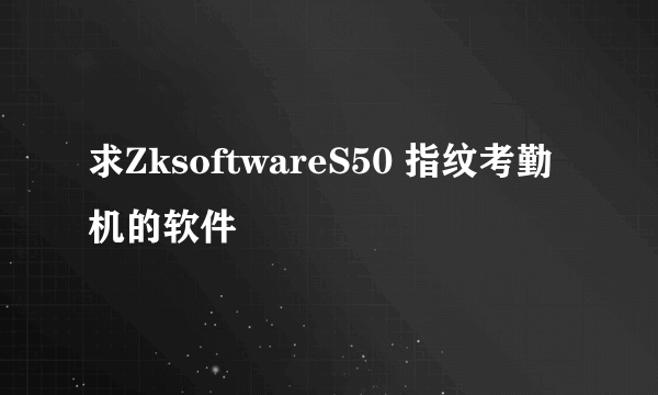 求ZksoftwareS50 指纹考勤机的软件