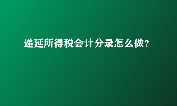 递延所得税会计分录怎么做？