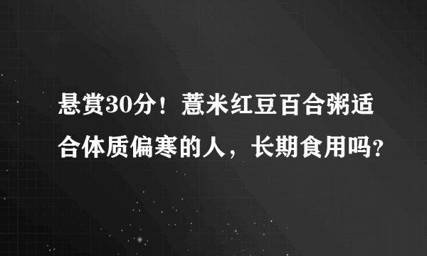 悬赏30分！薏米红豆百合粥适合体质偏寒的人，长期食用吗？