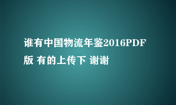 谁有中国物流年鉴2016PDF版 有的上传下 谢谢