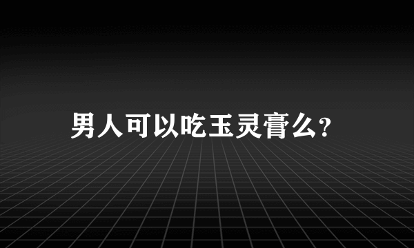 男人可以吃玉灵膏么？