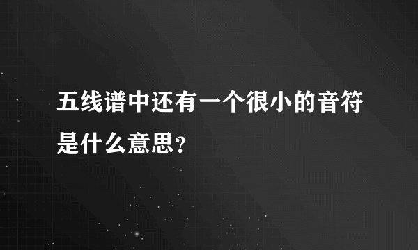 五线谱中还有一个很小的音符是什么意思？