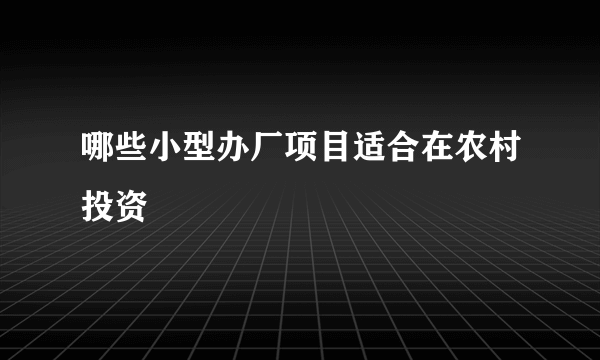 哪些小型办厂项目适合在农村投资