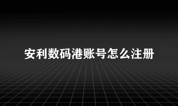 安利数码港账号怎么注册