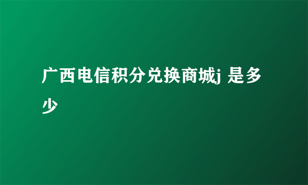 广西电信积分兑换商城j 是多少