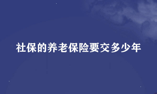 社保的养老保险要交多少年