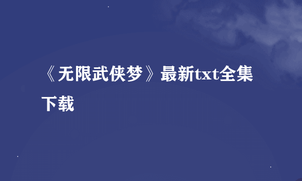 《无限武侠梦》最新txt全集下载