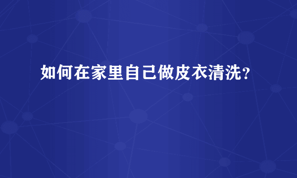 如何在家里自己做皮衣清洗？