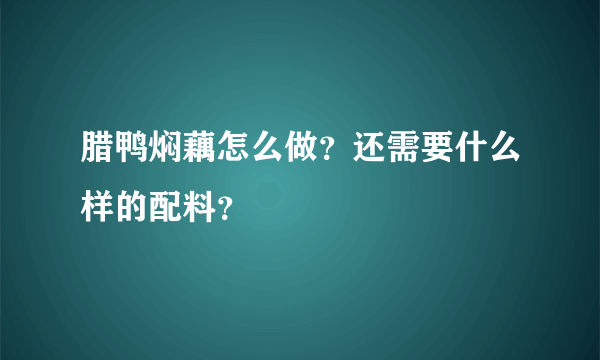 腊鸭焖藕怎么做？还需要什么样的配料？