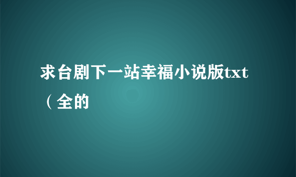 求台剧下一站幸福小说版txt（全的