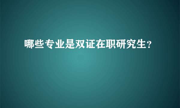 哪些专业是双证在职研究生？