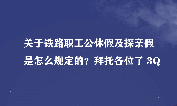 关于铁路职工公休假及探亲假是怎么规定的？拜托各位了 3Q