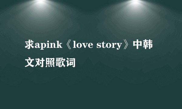 求apink《love story》中韩文对照歌词