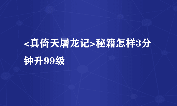 <真倚天屠龙记>秘籍怎样3分钟升99级