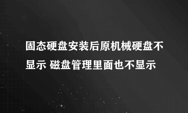 固态硬盘安装后原机械硬盘不显示 磁盘管理里面也不显示