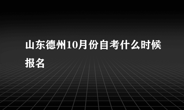 山东德州10月份自考什么时候报名