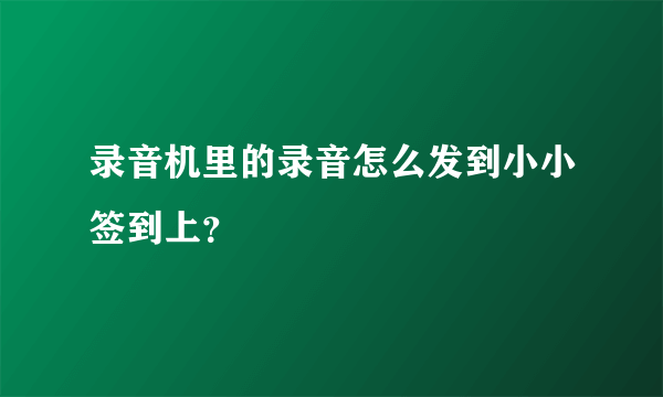 录音机里的录音怎么发到小小签到上？