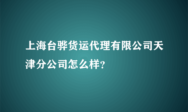 上海台骅货运代理有限公司天津分公司怎么样？