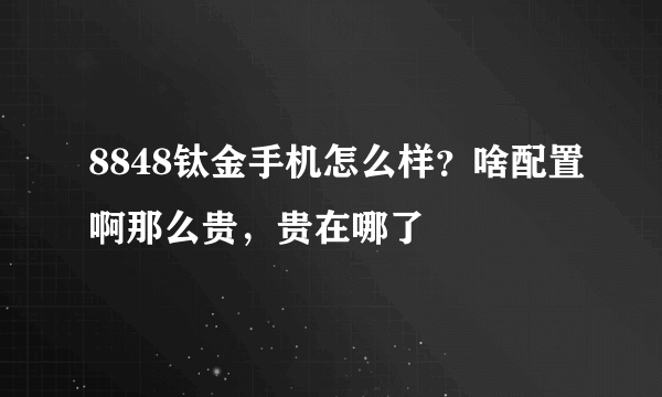 8848钛金手机怎么样？啥配置啊那么贵，贵在哪了