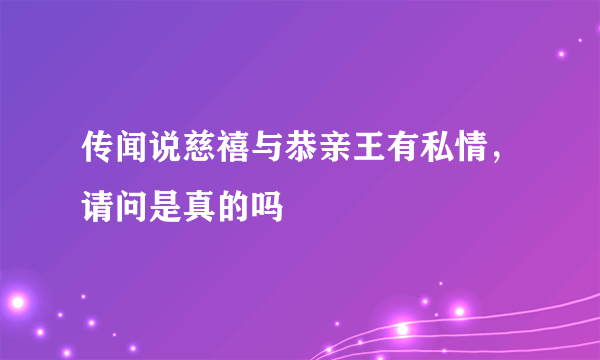 传闻说慈禧与恭亲王有私情，请问是真的吗