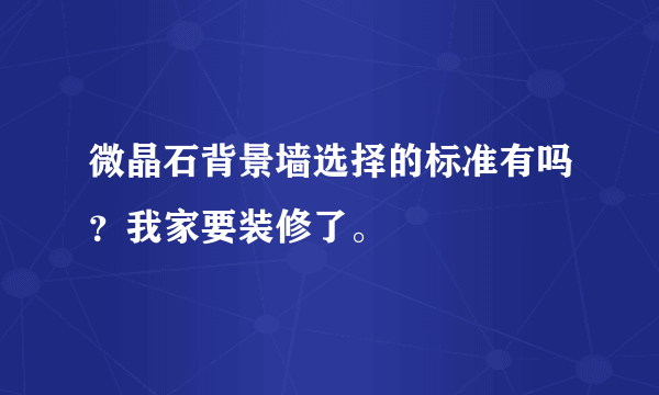 微晶石背景墙选择的标准有吗？我家要装修了。