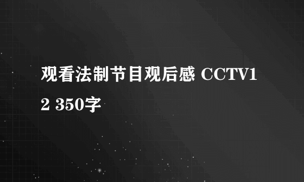 观看法制节目观后感 CCTV12 350字